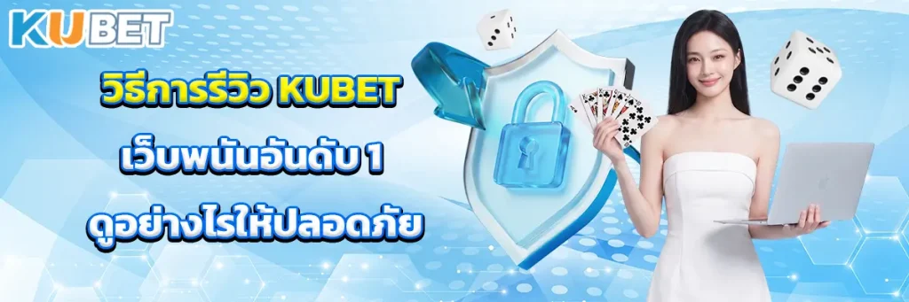 วิธีการรีวิว KUBET เจาะลึกวิธีเช็คเว็บตรง ไม่ให้โดนโกง